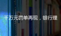 千万元罚单再现，银行理财业面临“多罚少批”