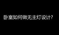 卧室如何做无主灯设计?KESHI可诗照明为你解答
