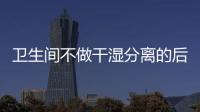 卫生间不做干湿分离的后果:到处发霉，湿哒哒..