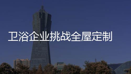 浴室全屋定制大有可为