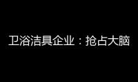 卫浴洁具企业
：抢占大脑是第一 抢占市场是第二