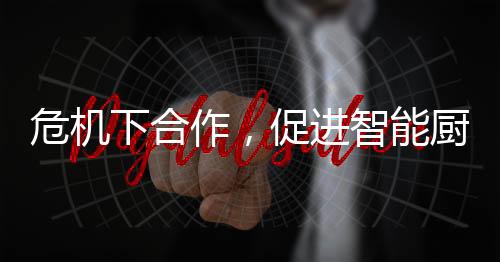 智能厨卫企业也开始愚笨行动