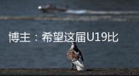 博主：希望这届U19比赛内容 能对国内青少年人才选拔起到警醒作用