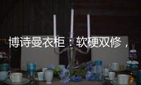 博诗曼衣柜
：软硬双修
，塑造名流企业齐发力