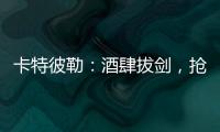 卡特彼勒：酒肆拔剑，抢的是什么宝？