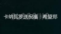 卡纳瓦罗送祝福：希望郑智的征程一切顺利