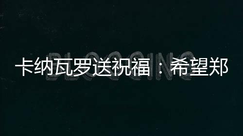 不过卡纳瓦罗依然心系广州队