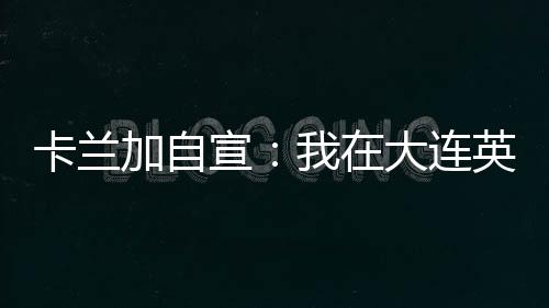 ”现年34岁的巴西前锋卡兰加
