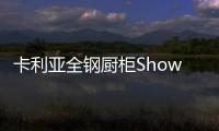 卡利亚全钢厨柜Show，演绎家居风尚