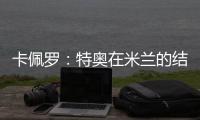 卡佩罗	：特奥在米兰的结局令人遗憾 应该给S