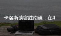 卡洛斯谈客胜南通：在40度高温下比赛，这是一次严峻的挑战