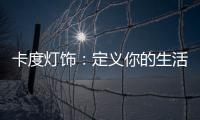 卡度灯饰：定义你的生活态度