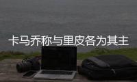 卡马乔称与里皮各为其主 征召恒大国脚纯属无可奈何