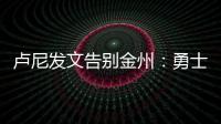 卢尼发文告别金州	：勇士没有给我留下来的机会，感谢这段旅程