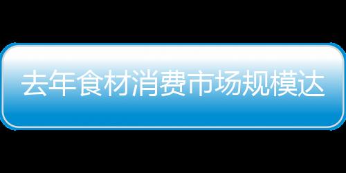 食材市场消费同比增长7.66%