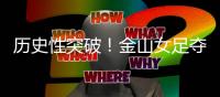历史性突破！金山女足夺冠了
！