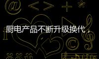 厨电产品不断升级换代	，多头灶渐成趋势