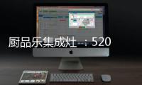 厨品乐集成灶 ：520一灶定情 让爱发生在每一天