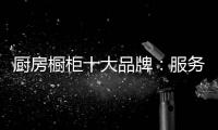 厨房橱柜十大品牌：服务至上 高端定制