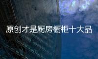 原创才是厨房橱柜十大品牌的动力