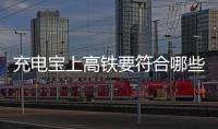 充电宝上高铁要符合哪些条件？国铁集团回应