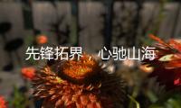 先锋拓界�，心驰山海