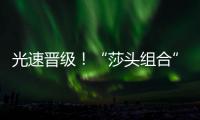 光速晋级	！“莎头组合”3