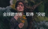 全球碳市场：取得“突破”�，但仍“早期”