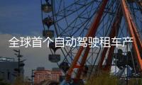 全球首个自动驾驶租车产品上线，重塑出行体验