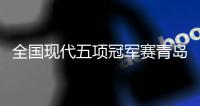 全国现代五项冠军赛青岛站结束