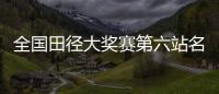全国田径大奖赛第六站名单：苏炳添&谢震业参加百米�，吴艳妮缺席