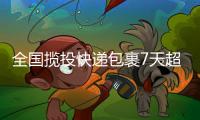 全国揽投快递包裹7天超7亿件