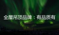 全屋吊顶品牌：有品质有品牌 才能长久发展