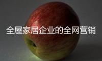 全屋家居企业的全网营销
：第一步获众 第二步选平台