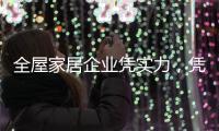 全屋家居企业凭实力，凭创新，凭设计立足中国十大品牌行列