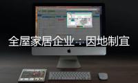 全屋家居企业�：因地制宜 加强布局