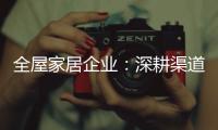 全屋家居企业：深耕渠道 因地制宜