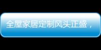 全屋家居定制风头正盛，门窗品牌随之蠢蠢欲动
