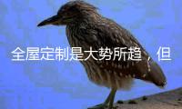 全屋定制是大势所趋，但未来的路还很长