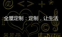 全屋定制：定制
，让生活更简单