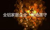 全铝家居企业
：拒绝墨守成规 创新产品