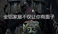 全铝家居不仅让你有面子 还改变你的生活