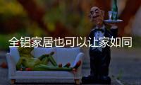 全铝家居也可以让家如同大自然一样清新