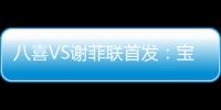 八喜VS谢菲联首发
：宝岛小将登场 高翔捍卫土炮