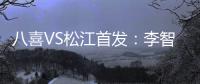 八喜VS松江首发	：李智超荣宇射手PK 罗迪克压阵