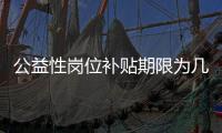 公益性岗位补贴期限为几年？人社部回应