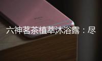 六神茗茶植萃沐浴露	：尽享畅快茶香沐浴