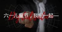 六一儿童节，我们一起——陪伴才是给孩子最好的礼物