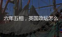 六年五相�，英国政坛怎么了？