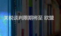关税谈判限期将至 欧盟、日本等多方强调捍卫自身利益
